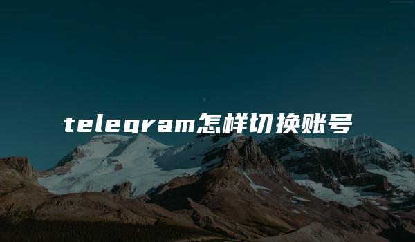 telegram怎样切换账号