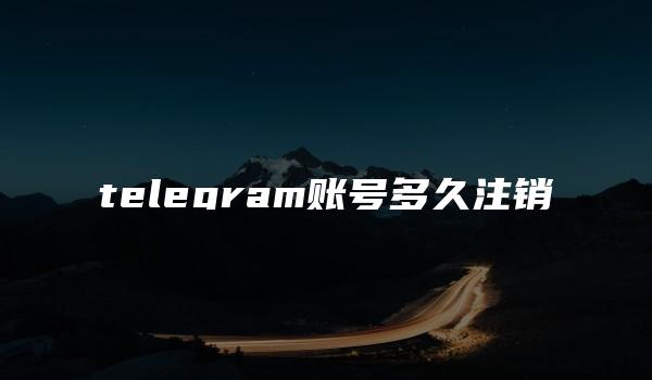 telegram账号多久注销