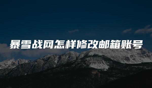 暴雪战网怎样修改邮箱账号