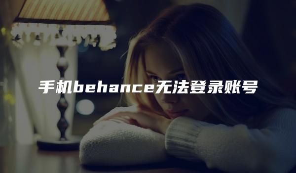 手机behance无法登录账号