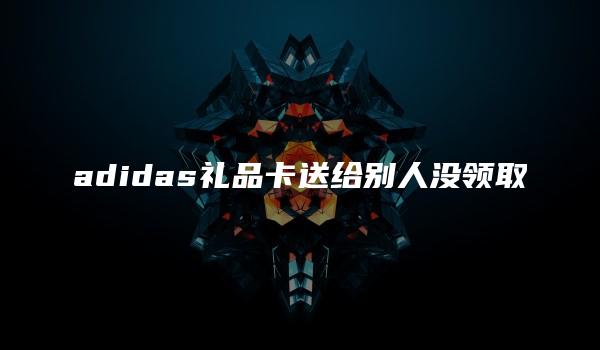 adidas礼品卡送给别人没领取