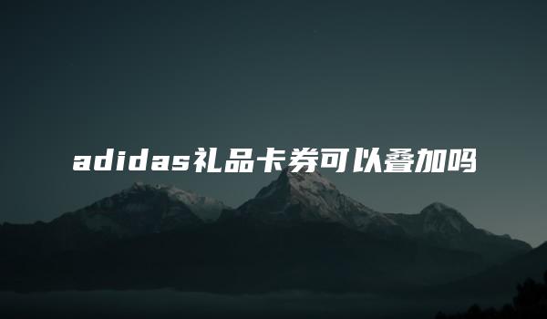 adidas礼品卡券可以叠加吗