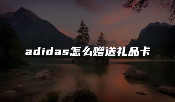 adidas怎么赠送礼品卡