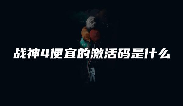 战神4便宜的激活码是什么