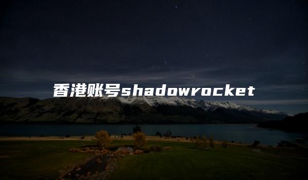 香港账号shadowrocket