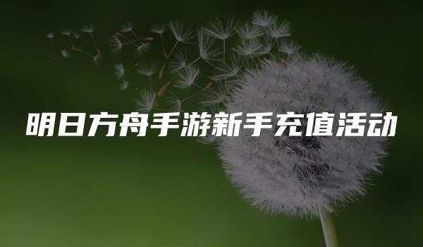 明日方舟手游新手充值活动