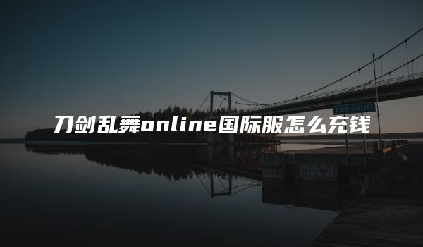 刀剑乱舞online国际服怎么充钱