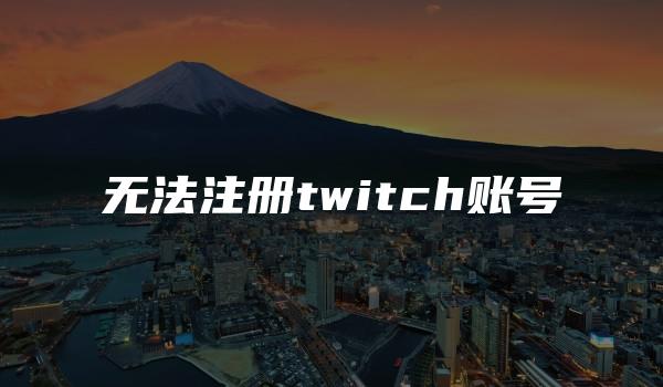 无法注册twitch账号