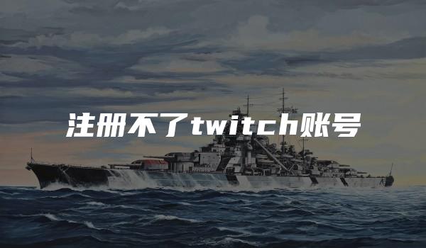 注册不了twitch账号