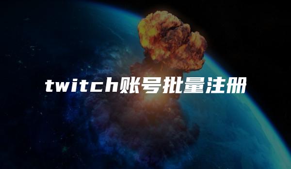 twitch账号批量注册