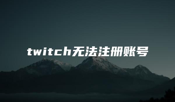 twitch无法注册账号