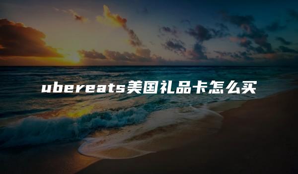 ubereats美国礼品卡怎么买