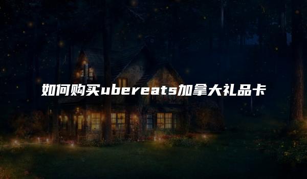 如何购买ubereats加拿大礼品卡