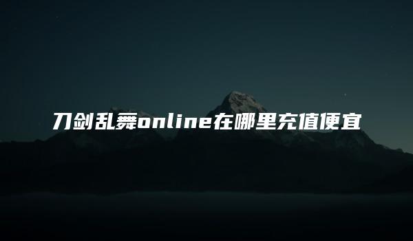 刀剑乱舞online在哪里充值便宜