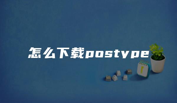 怎么下载postype