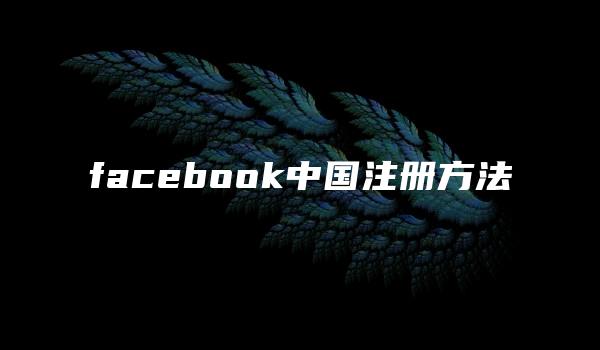 facebook中国注册方法