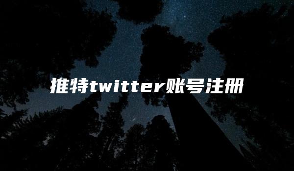 推特twitter账号注册