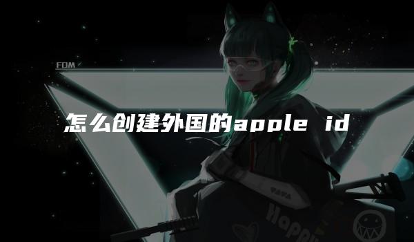 怎么创建外国的apple id