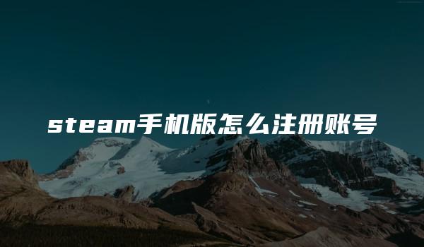 steam手机版怎么注册账号