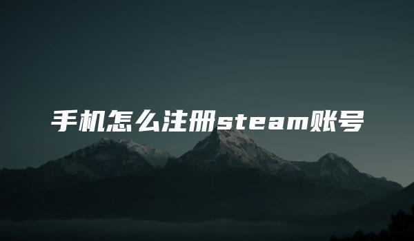 手机怎么注册steam账号