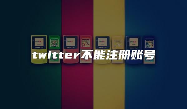 twitter不能注册账号