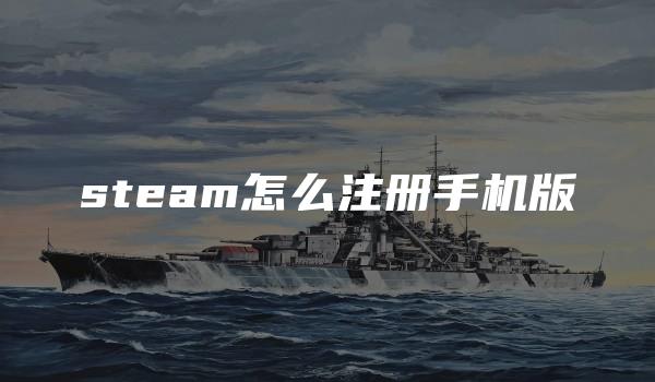 steam怎么注册手机版