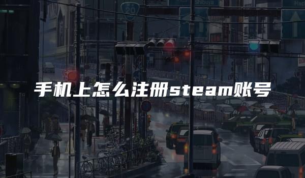 手机上怎么注册steam账号