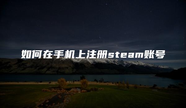 如何在手机上注册steam账号