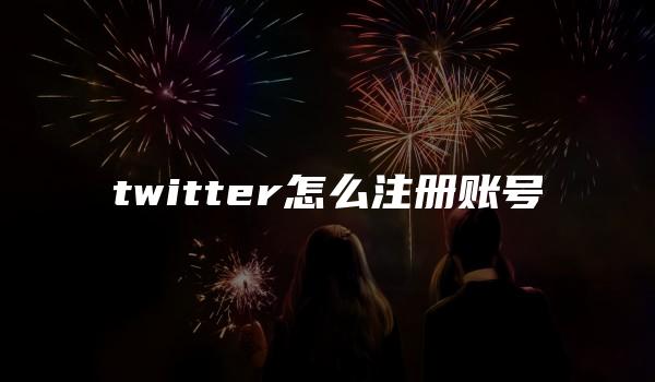 twitter怎么注册账号