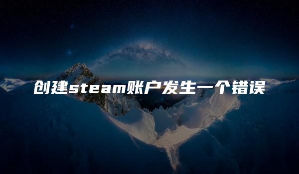 创建steam账户发生一个错误