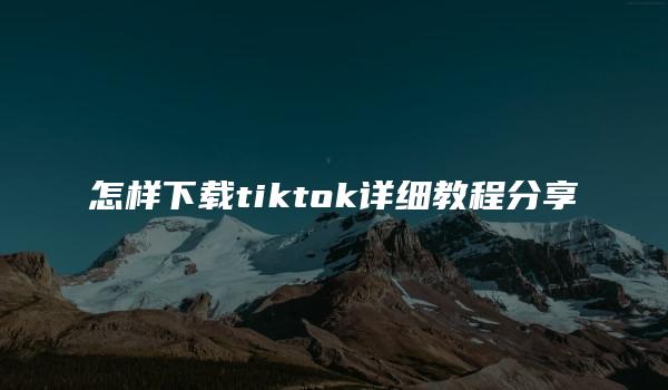 怎样下载tiktok详细教程分享