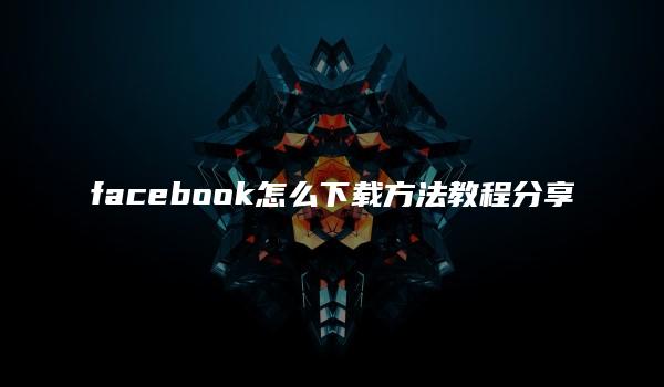 facebook怎么下载方法教程分享