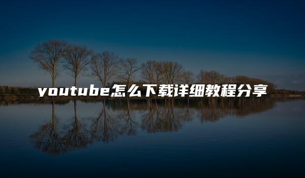 youtube怎么下载详细教程分享