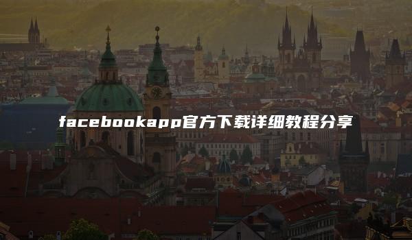 facebookapp官方下载详细教程分享