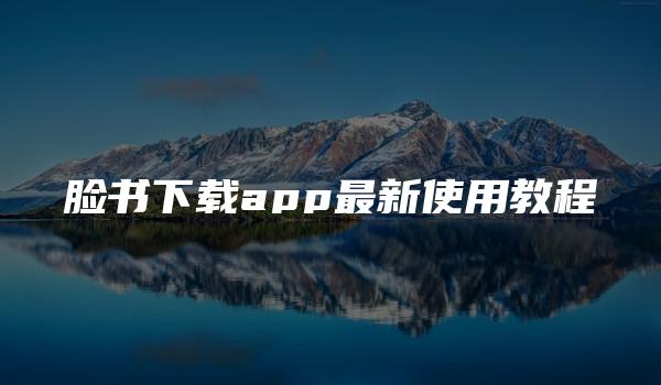 脸书下载app最新使用教程