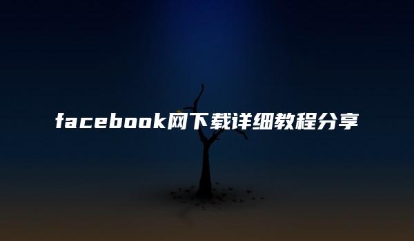 facebook网下载详细教程分享