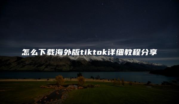 怎么下载海外版tiktok详细教程分享