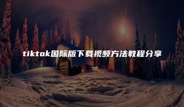 tiktok国际版下载视频方法教程分享