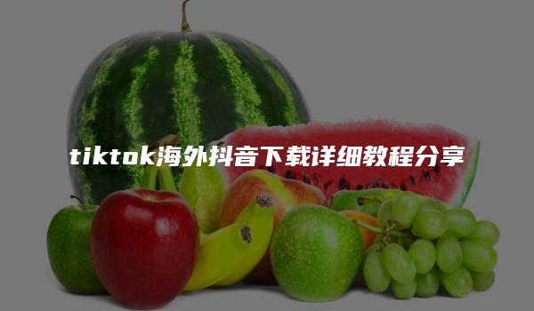 tiktok海外抖音下载详细教程分享