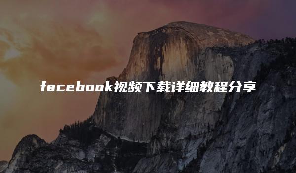 facebook视频下载详细教程分享