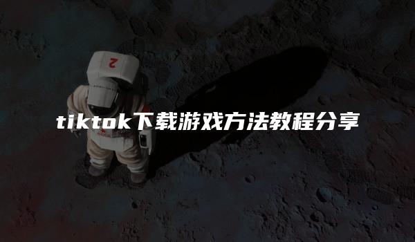 tiktok下载游戏方法教程分享