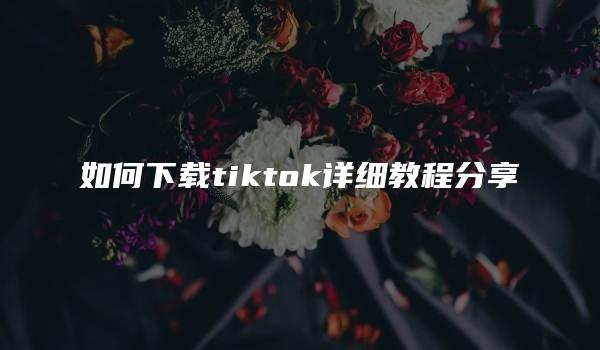 如何下载tiktok详细教程分享