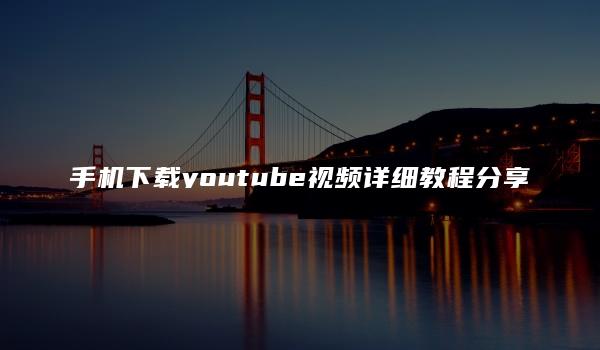 手机下载youtube视频详细教程分享