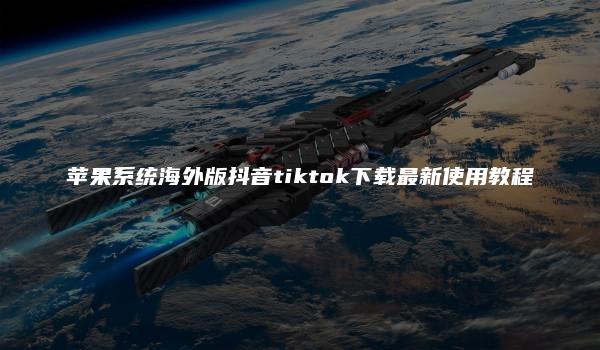 苹果系统海外版抖音tiktok下载最新使用教程