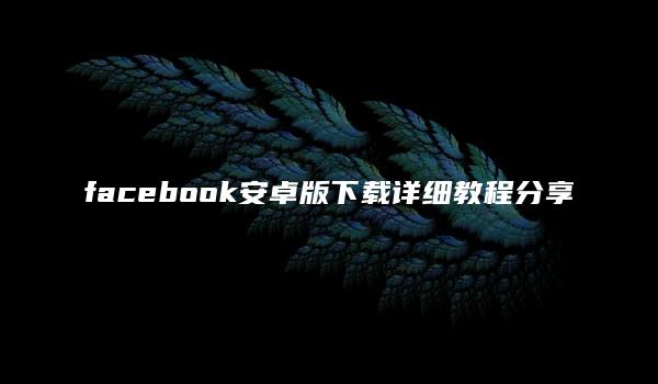 facebook安卓版下载详细教程分享