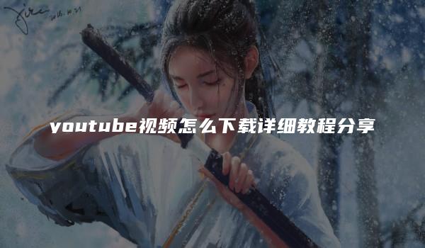 youtube视频怎么下载详细教程分享