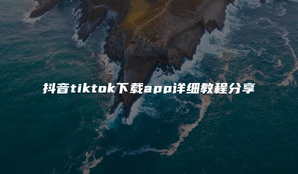 抖音tiktok下载app详细教程分享