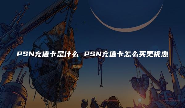 PSN充值卡是什么 PSN充值卡怎么买更优惠