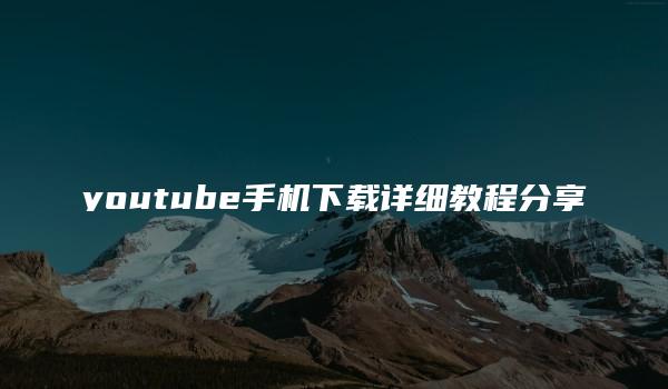 youtube手机下载详细教程分享