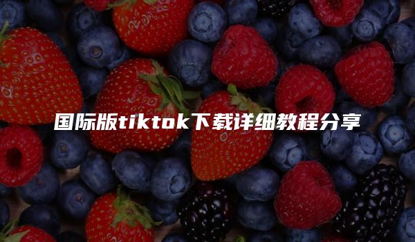 国际版tiktok下载详细教程分享